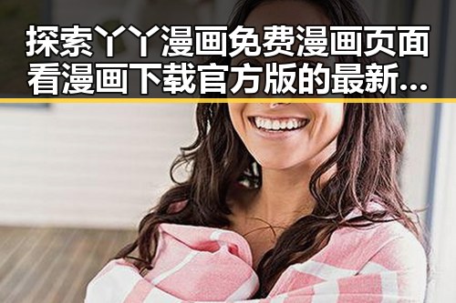 探索丫丫漫画免费漫画页面看漫画下载官方版的最新动态