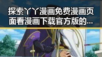 探索丫丫漫画免费漫画页面看漫画下载官方版的最新动态
