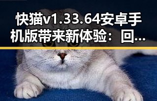 快猫v1.33.64 安卓手机版带来新体验：回顾其发展与应用变化