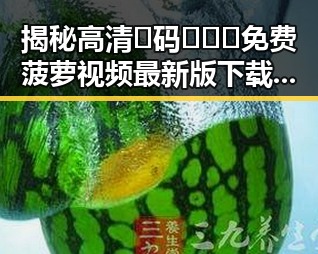 揭秘高清🈚码🔞❌♋免费菠萝视频最新版下载背后的发展历程