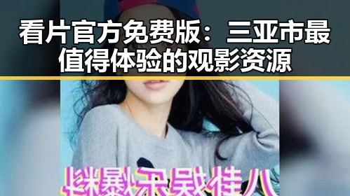看片官方免费版：三亚市最值得体验的观影资源