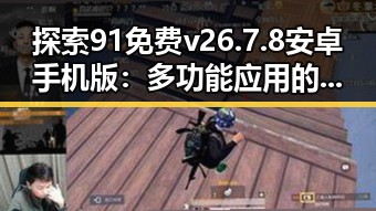 探索91免费v26.7.8 安卓手机版：多功能应用的全面介绍