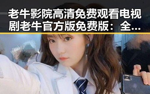 老牛影院高清免费观看电视剧老牛官方版免费版：全面解析与观看指南