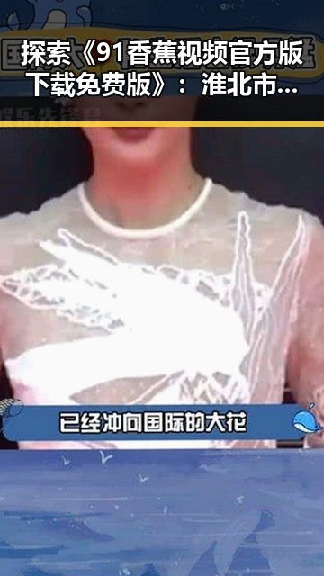 探索《91香蕉视频官方版下载免费版》：淮北市用户的新宠