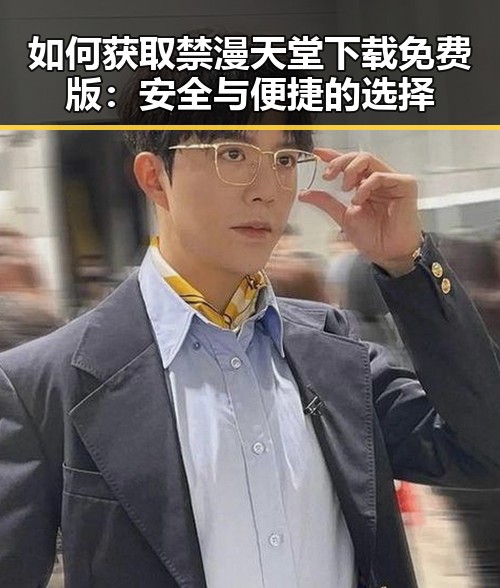 如何获取禁漫天堂下载免费版：安全与便捷的选择