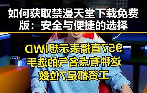 如何获取禁漫天堂下载免费版：安全与便捷的选择