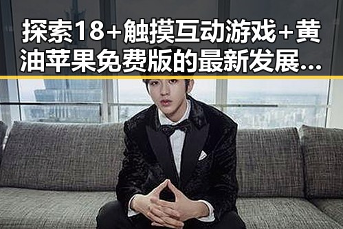 探索18+触摸互动游戏+黄油苹果免费版的最新发展趋势