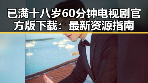 已满十八岁60分钟电视剧官方版下载：最新资源指南
