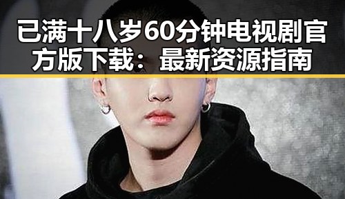 已满十八岁60分钟电视剧官方版下载：最新资源指南