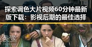 探索调色大片视频60分钟最新版下载：影视后期的最佳选择
