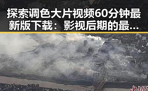 探索调色大片视频60分钟最新版下载：影视后期的最佳选择
