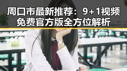 周口市最新推荐：9+1视频免费官方版全方位解析