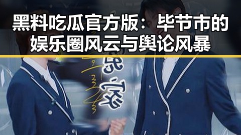 黑料吃瓜官方版：毕节市的娱乐圈风云与舆论风暴