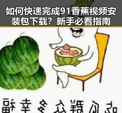 如何快速完成91香蕉视频安装包下载？新手必看指南