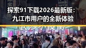 探索91下载2026最新版：九江市用户的全新体验