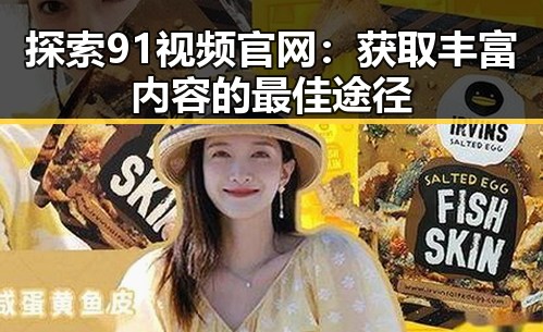 探索91视频官网：获取丰富内容的最佳途径
