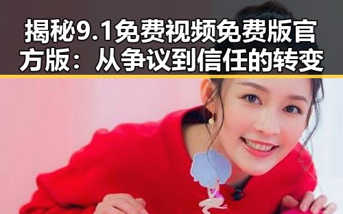 揭秘9.1免费视频免费版官方版：从争议到信任的转变