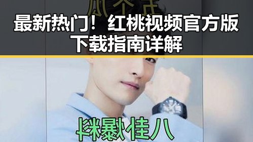 最新热门！红桃视频官方版下载指南详解