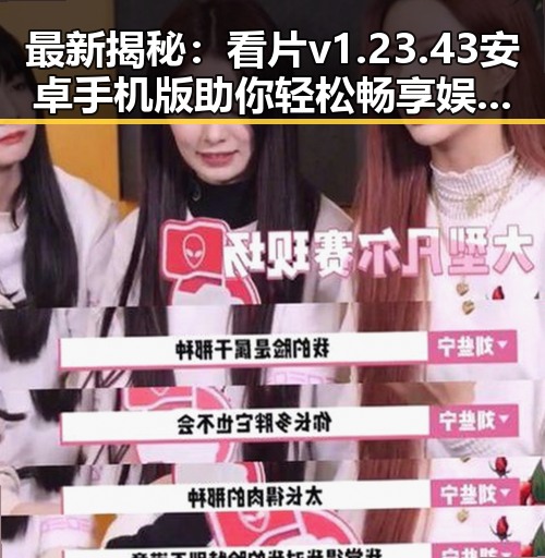 最新揭秘：看片v1.23.43 安卓手机版助你轻松畅享娱乐盛宴