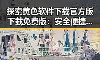 探索黄色软件下载官方版下载免费版：安全便捷的选择