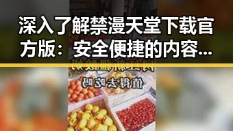 深入了解禁漫天堂下载官方版：安全便捷的内容获取途径
