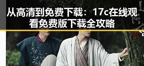 从高清到免费下载：17c在线观看免费版下载全攻略