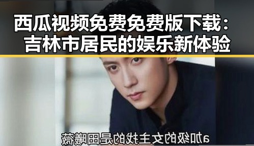 西瓜视频免费免费版下载：吉林市居民的娱乐新体验