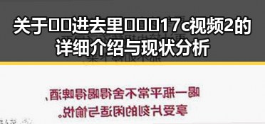 关于🔞🍌进去里❌❌❌17c视频2的详细介绍与现状分析