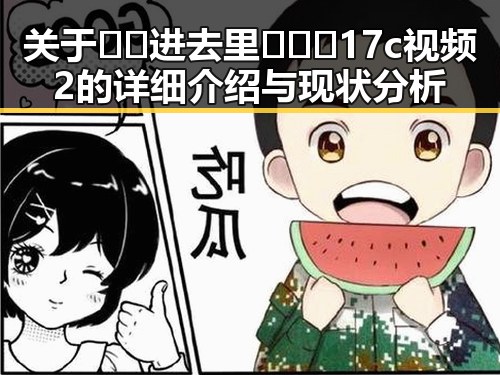 关于🔞🍌进去里❌❌❌17c视频2的详细介绍与现状分析