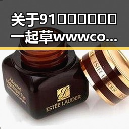 关于91🍆🍑🔞❌❌❌一起草wwwcom17官方版免费版的深度解读