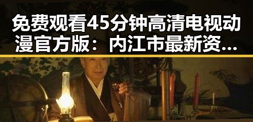 免费观看45分钟高清电视动漫官方版：内江市最新资源解析