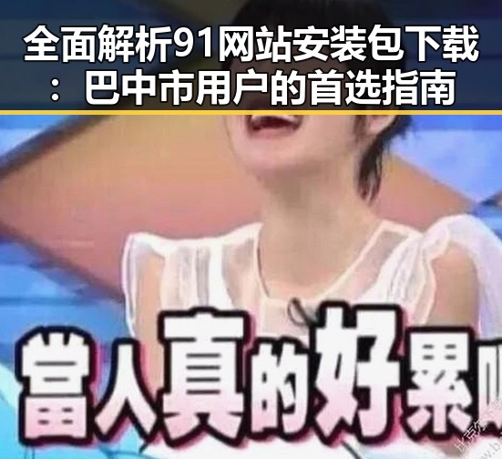 全面解析91网站安装包下载：巴中市用户的首选指南
