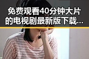 免费观看40分钟大片的电视剧最新版下载：吉林市观众的最新体验