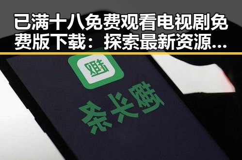 已满十八免费观看电视剧免费版下载：探索最新资源与现状