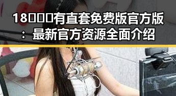 18❌❌❌有直套免费版官方版：最新官方资源全面介绍