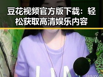 豆花视频官方版下载：轻松获取高清娱乐内容