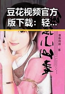 豆花视频官方版下载：轻松获取高清娱乐内容