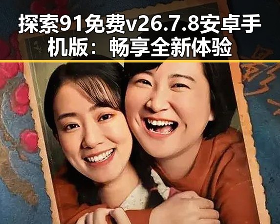 探索91免费v26.7.8 安卓手机版：畅享全新体验