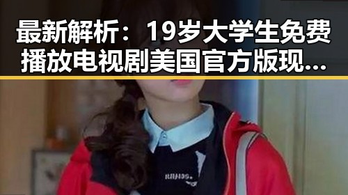最新解析：19岁大学生免费播放电视剧美国官方版现已火热上线