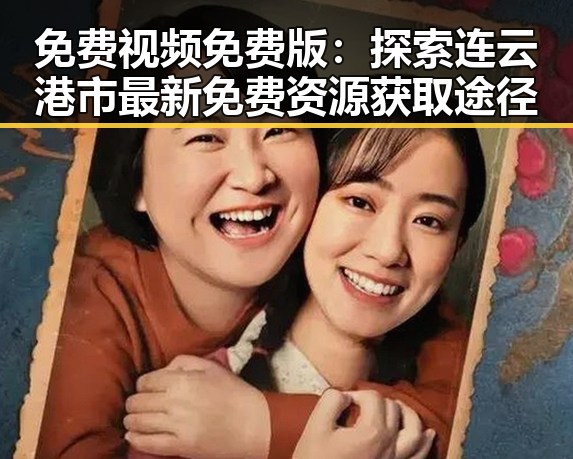 免费视频免费版：探索连云港市最新免费资源获取途径