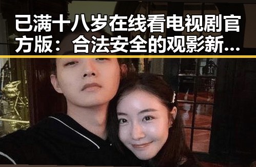 已满十八岁在线看电视剧官方版：合法安全的观影新选择