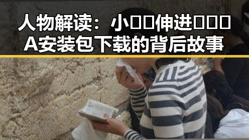 人物解读：小🐔🐔伸进🈲🔞🔞A安装包下载的背后故事