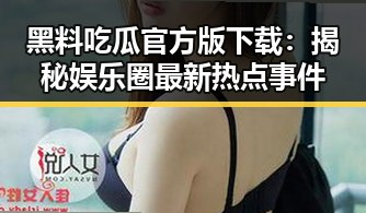 黑料吃瓜官方版下载：揭秘娱乐圈最新热点事件