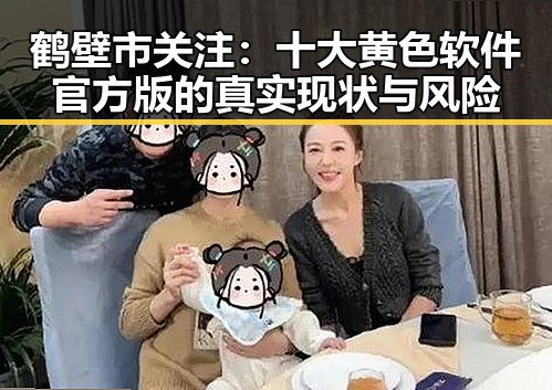 鹤壁市关注：十大黄色软件官方版的真实现状与风险