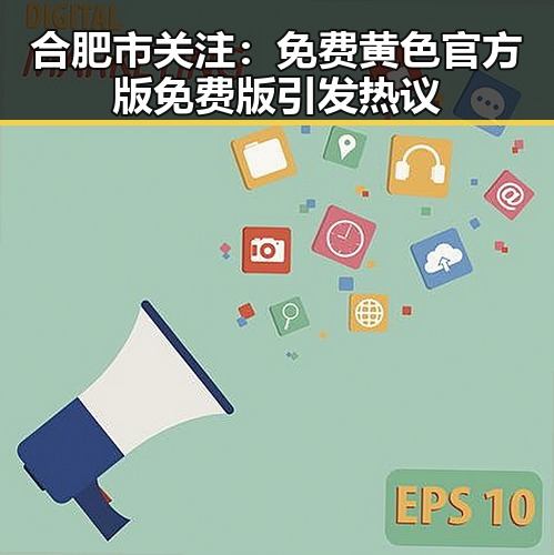 合肥市关注：免费黄色官方版免费版引发热议