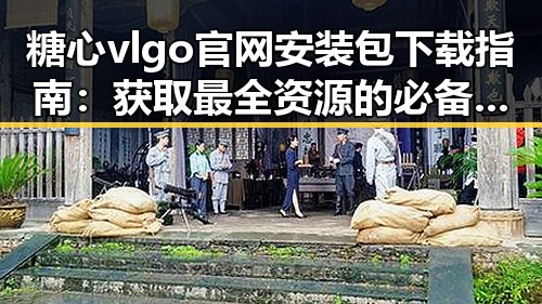 糖心vlgo官网安装包下载指南：获取最全资源的必备方式