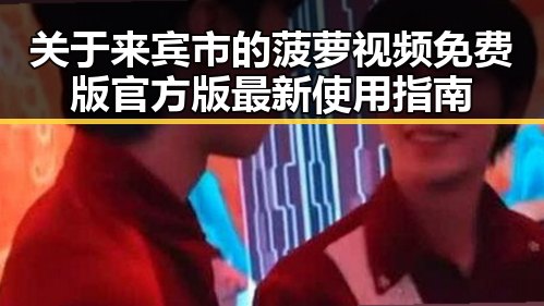 关于来宾市的菠萝视频免费版官方版最新使用指南