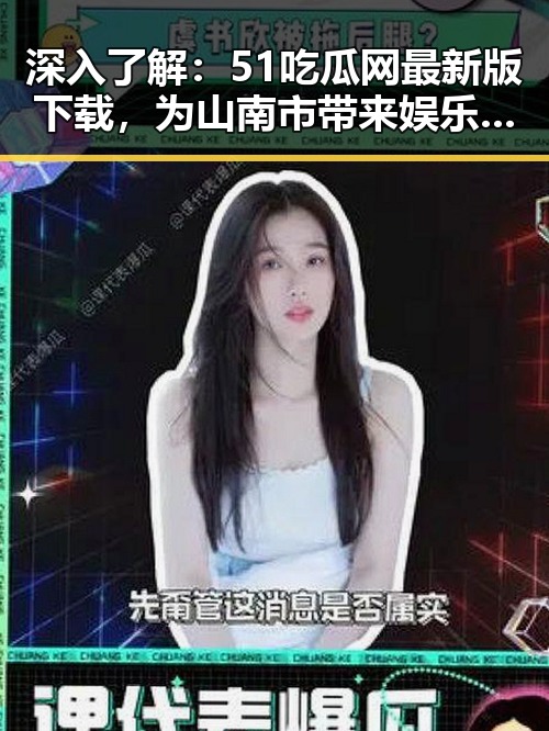 深入了解：51吃瓜网最新版下载，为山南市带来娱乐新体验