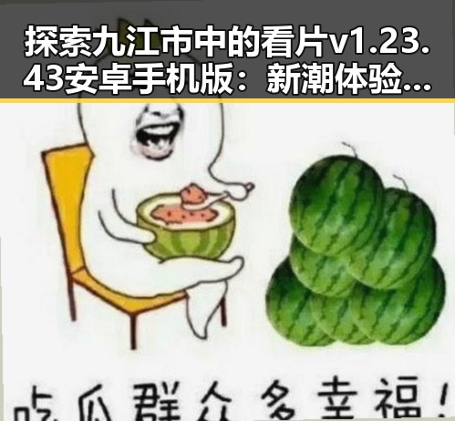 探索九江市中的看片v1.23.43 安卓手机版：新潮体验引领潮流