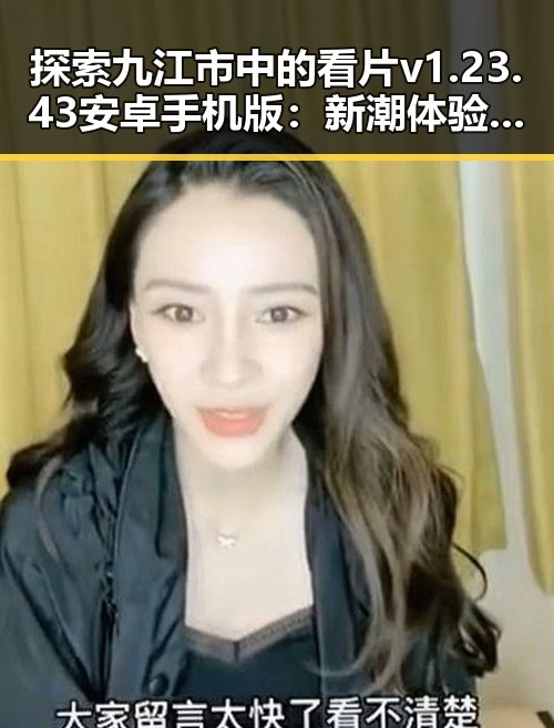 探索九江市中的看片v1.23.43 安卓手机版：新潮体验引领潮流